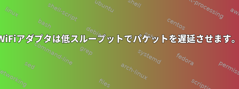 WiFiアダプタは低スループットでパケットを遅延させます。