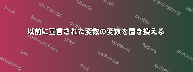 以前に宣言された変数の変数を置き換える