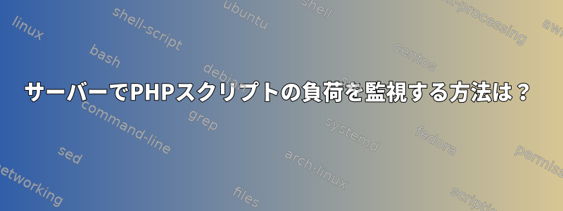 サーバーでPHPスクリプトの負荷を監視する方法は？