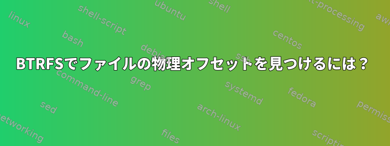 BTRFSでファイルの物理オフセットを見つけるには？