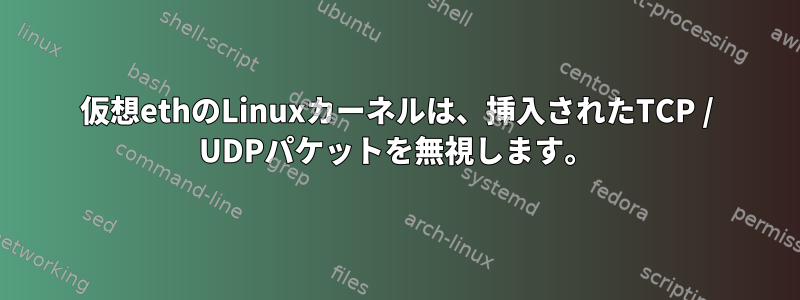 仮想ethのLinuxカーネルは、挿入されたTCP / UDPパケットを無視します。