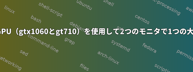 Manjaroで2つの独立したGPU（gtx1060とgt710）を使用して2つのモニタで1つの大きな画面を作成するには？