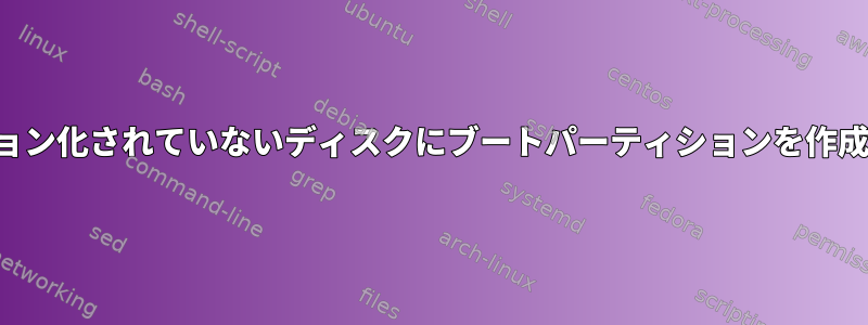 パーティション化されていないディスクにブートパーティションを作成するには？