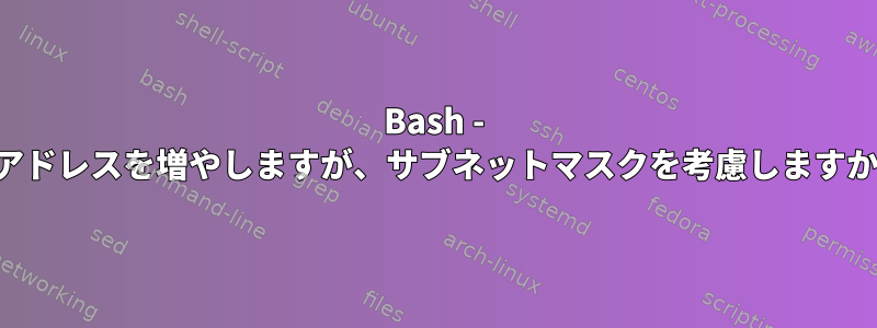 Bash - IPアドレスを増やしますが、サブネットマスクを考慮しますか？