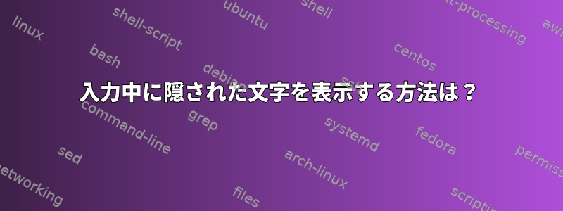 入力中に隠された文字を表示する方法は？