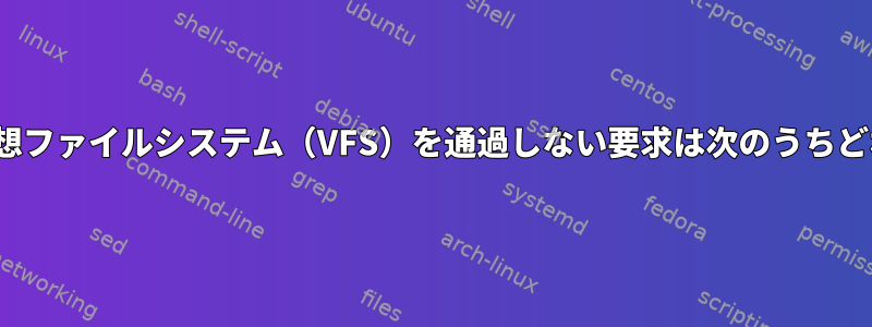 Linuxの仮想ファイルシステム（VFS）を通過しない要求は次のうちどれですか？