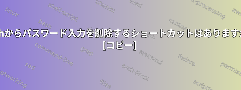 Bashからパスワード入力を削除するショートカットはありますか？ [コピー]