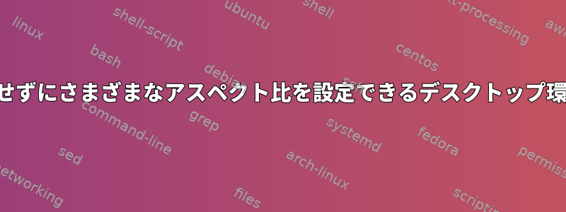 画面解像度を変更せずにさまざまなアスペクト比を設定できるデスクトップ環境はありますか？