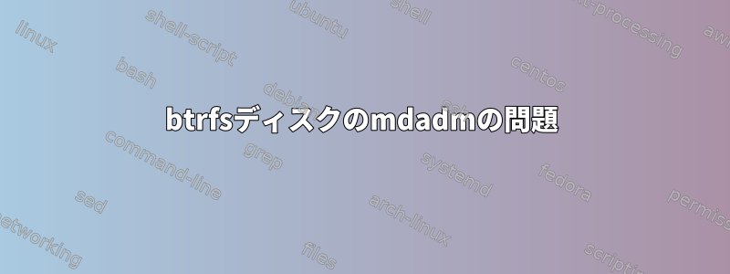 btrfsディスクのmdadmの問題