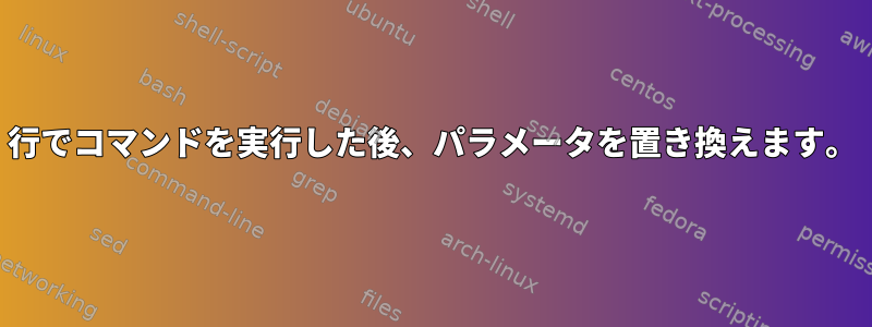 1行でコマンドを実行した後、パラメータを置き換えます。