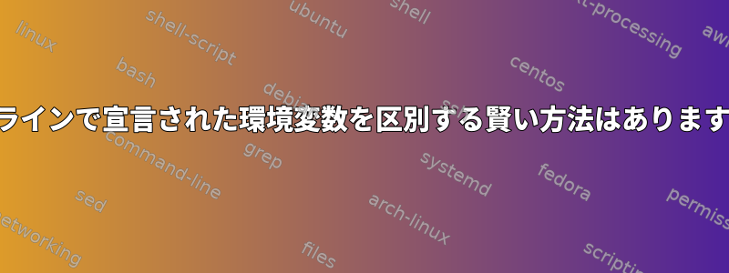 インラインで宣言された環境変数を区別する賢い方法はありますか？