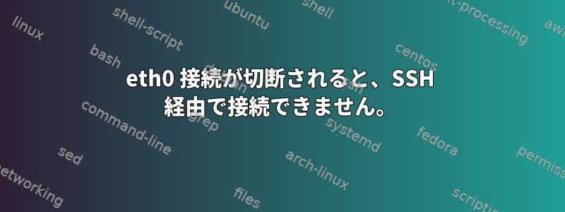 eth0 接続が切断されると、SSH 経由で接続できません。