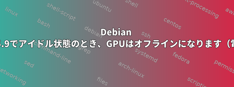 Debian Bullseyeカーネル5.9でアイドル状態のとき、GPUはオフラインになります（電源オフ、停止）。