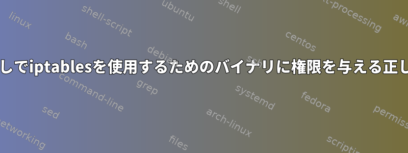 sudoなしでiptablesを使用するためのバイナリに権限を与える正しい方法