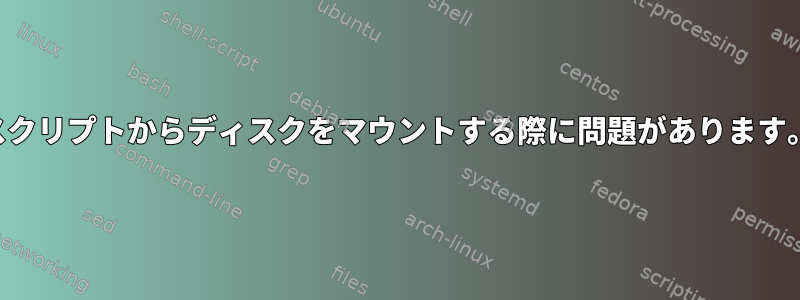 スクリプトからディスクをマウントする際に問題があります。