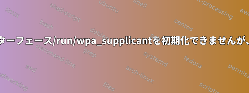 ログから制御インターフェース/run/wpa_supplicantを初期化できませんが、wlanが機能する