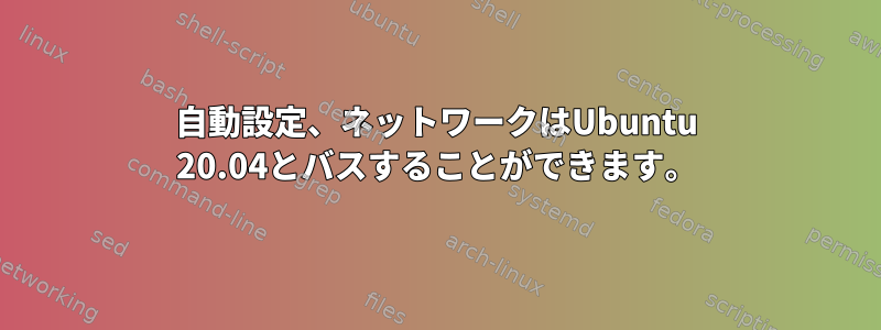 自動設定、ネットワークはUbuntu 20.04とバスすることができます。