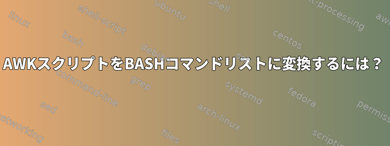 AWKスクリプトをBASHコマンドリストに変換するには？