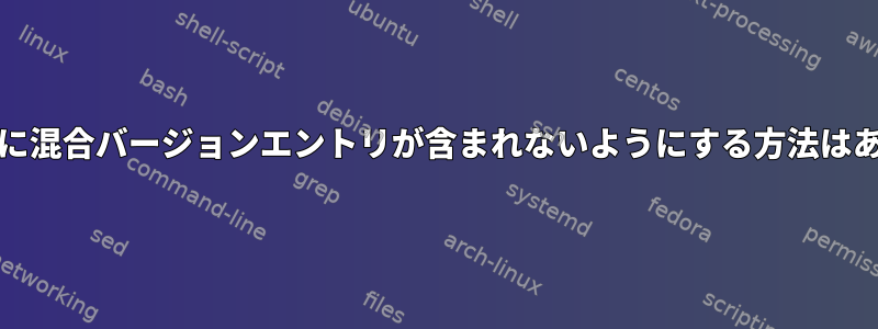 source.listに混合バージョンエントリが含まれないようにする方法はありますか？