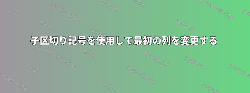 子区切り記号を使用して最初の列を変更する