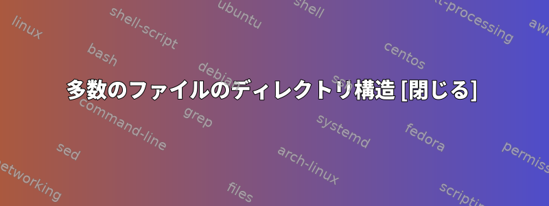 多数のファイルのディレクトリ構造 [閉じる]