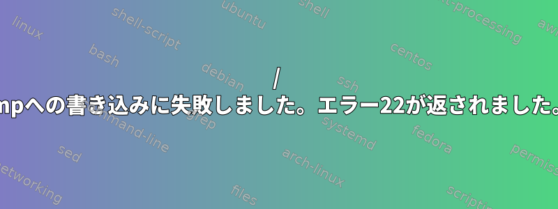 / tmpへの書き込みに失敗しました。エラー22が返されました。