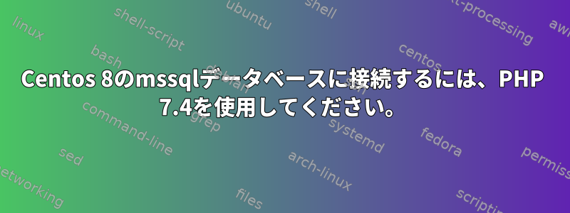 Centos 8のmssqlデータベースに接続するには、PHP 7.4を使用してください。