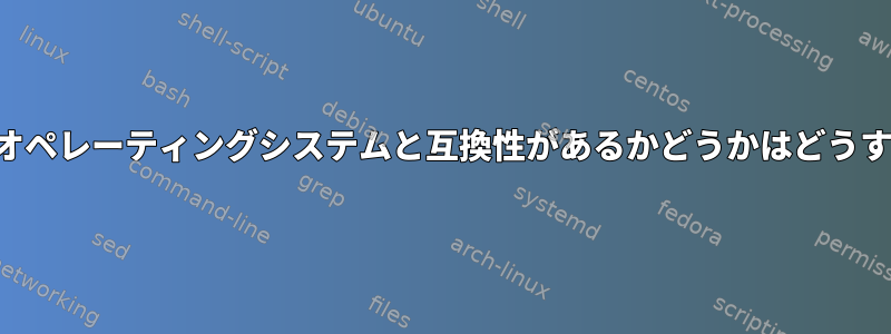 アプリケーションがオペレーティングシステムと互換性があるかどうかはどうすればわかりますか？