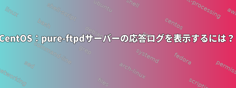 CentOS：pure-ftpdサーバーの応答ログを表示するには？