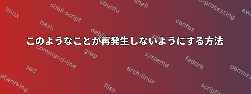 このようなことが再発生しないようにする方法