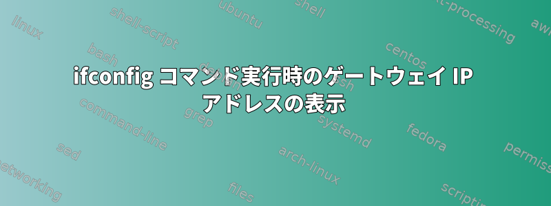 ifconfig コマンド実行時のゲートウェイ IP アドレスの表示