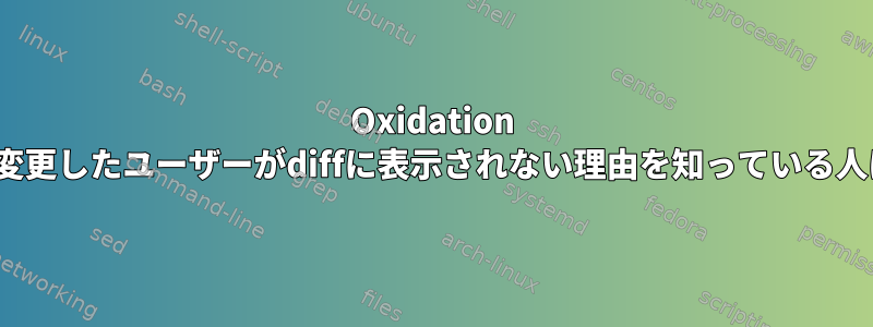 Oxidation GUIで構成を変更したユーザーがdiffに表示されない理由を知っている人はいますか？