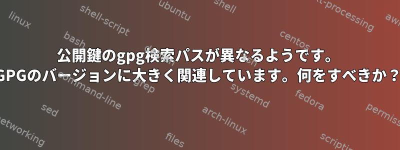 公開鍵のgpg検索パスが異なるようです。 GPGのバージョンに大きく関連しています。何をすべきか？