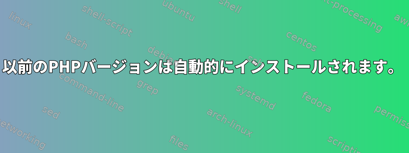 以前のPHPバージョンは自動的にインストールされます。