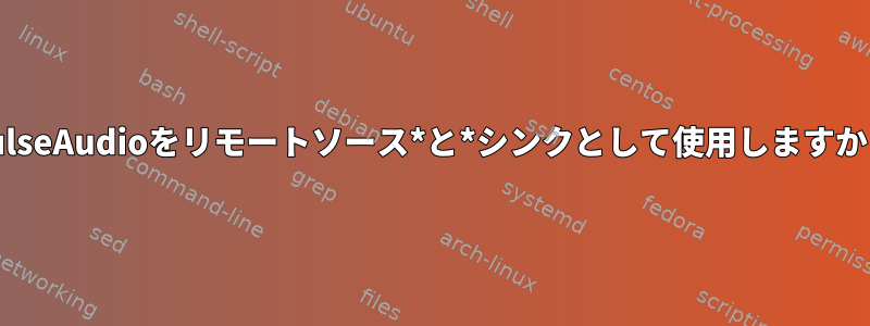 PulseAudioをリモートソース*と*シンクとして使用しますか？