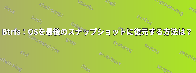 Btrfs：OSを最後のスナップショットに復元する方法は？