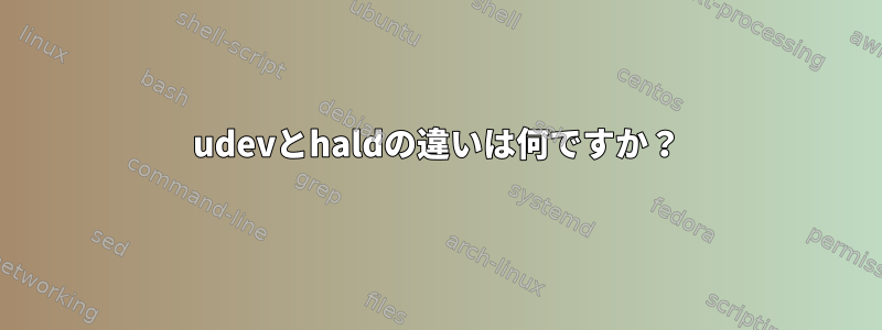 udevとhaldの違いは何ですか？