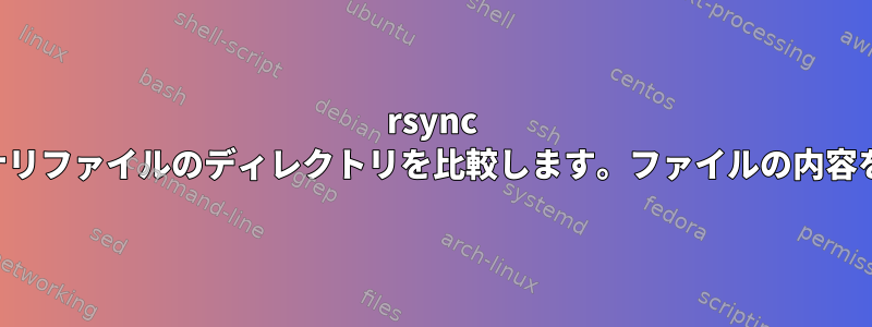 rsync は、大規模バイナリファイルのディレクトリを比較します。ファイルの内容を比較しますか？