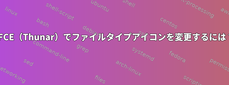 XFCE（Thunar）でファイルタイプアイコンを変更するには？