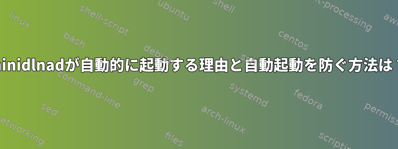 minidlnadが自動的に起動する理由と自動起動を防ぐ方法は？