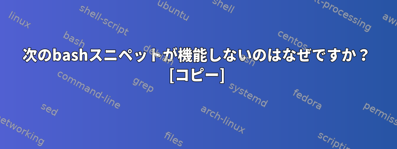 次のbashスニペットが機能しないのはなぜですか？ [コピー]