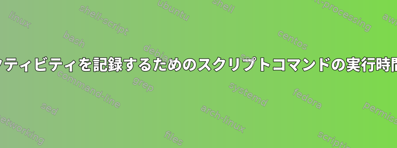 端末アクティビティを記録するためのスクリプトコマンドの実行時間の設定