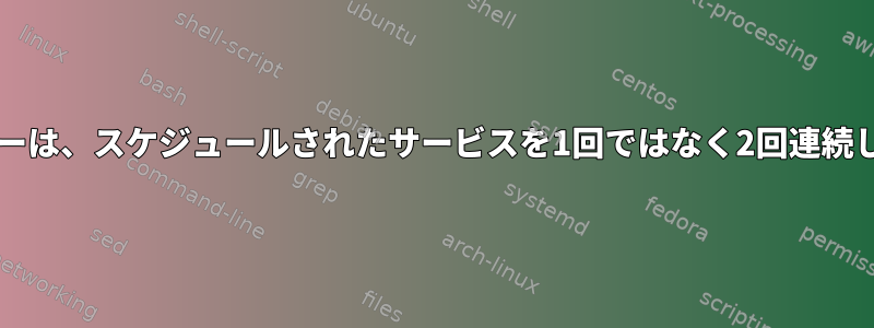 Systemdタイマーは、スケジュールされたサービスを1回ではなく2回連続して実行します。