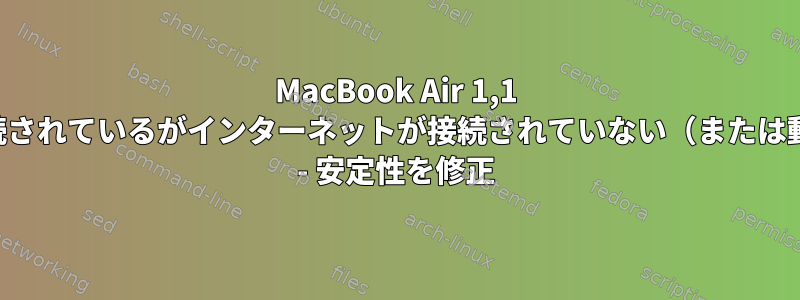 MacBook Air 1,1 2008でWi-Fiが接続されているがインターネットが接続されていない（または動作するが不安定） - 安定性を修正