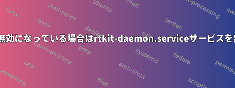 selinuxが無効になっている場合はrtkit-daemon.serviceサービスを無効にする