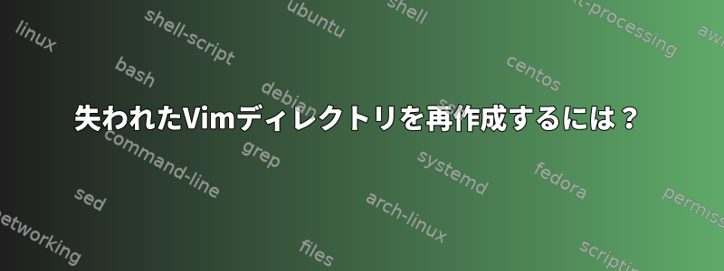 失われたVimディレクトリを再作成するには？