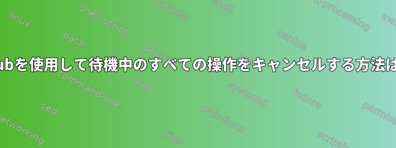 qsubを使用して待機中のすべての操作をキャンセルする方法は？