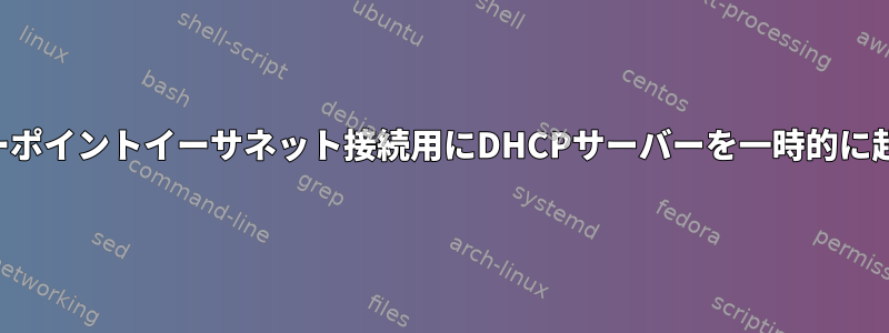 ポイントツーポイントイーサネット接続用にDHCPサーバーを一時的に起動します。