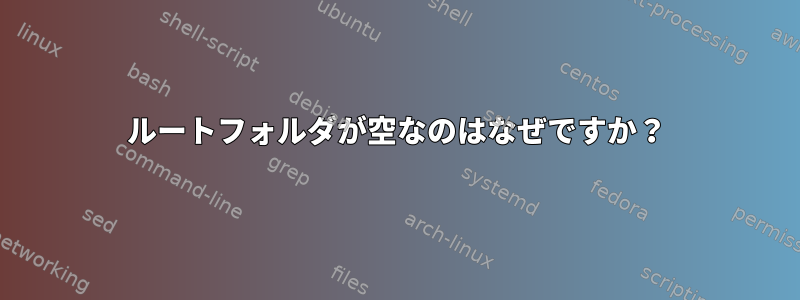 ルートフォルダが空なのはなぜですか？