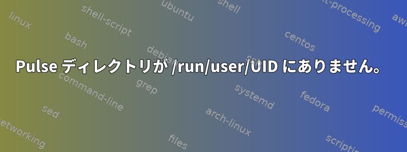 Pulse ディレクトリが /run/user/UID にありません。